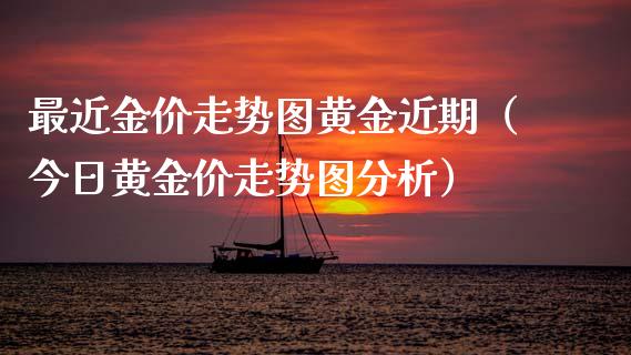 最近金价走势图黄金近期（今日黄金价走势图分析）_https://www.xmqjcw.com_期货投资_第1张