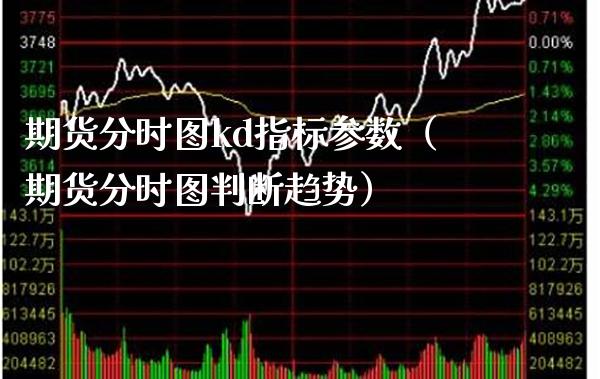 期货分时图kd指标参数（期货分时图判断趋势）_https://www.xmqjcw.com_期货行情_第1张