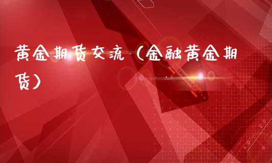 黄金期货交流（金融黄金期货）_https://www.xmqjcw.com_期货直播室_第1张