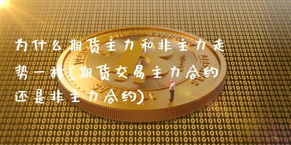 为什么期货主力和非主力走势一样(期货交易主力合约还是非主力合约)_https://www.xmqjcw.com_股票投资_第1张