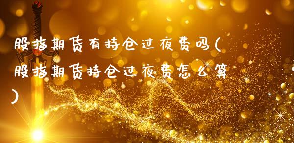 股指期货有持仓过夜费吗(股指期货持仓过夜费怎么算)_https://www.xmqjcw.com_期货百科_第1张