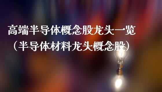 高端半导体概念股龙头一览（半导体材料龙头概念股）_https://www.xmqjcw.com_股票投资_第1张