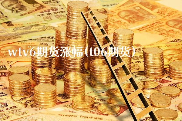 wtv6期货涨幅(t06期货)_https://www.xmqjcw.com_股票投资_第1张