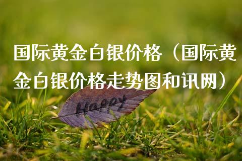 国际黄金白银价格（国际黄金白银价格走势图和讯网）_https://www.xmqjcw.com_期货投资_第1张