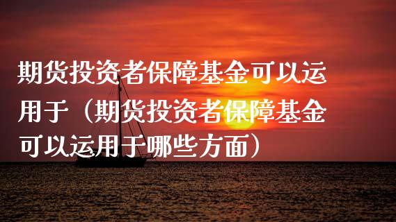 期货投资者保障基金可以运用于（期货投资者保障基金可以运用于哪些方面）_https://www.xmqjcw.com_期货投资_第1张