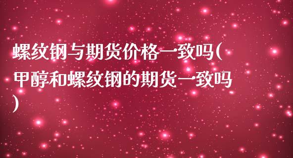 螺纹钢与期货价格一致吗(甲醇和螺纹钢的期货一致吗)_https://www.xmqjcw.com_期货投资_第1张