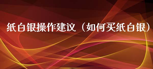 纸白银操作建议（如何买纸白银）_https://www.xmqjcw.com_期货投资_第1张
