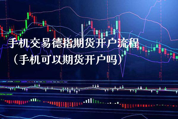 手机交易德指期货开户流程（手机可以期货开户吗）_https://www.xmqjcw.com_期货投资_第1张
