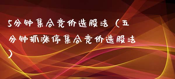 5分钟**竞价选股法（五分钟抓涨停**竞价选股法）_https://www.xmqjcw.com_期货投资_第1张