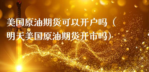 美国原油期货可以开户吗（明天美国原油期货开市吗）_https://www.xmqjcw.com_期货直播室_第1张