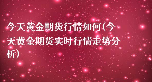 今天黄金期货行情如何(今天黄金期货实时行情走势分析)_https://www.xmqjcw.com_期货开户_第1张