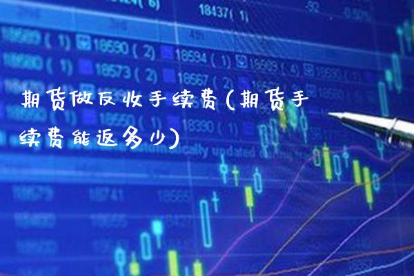期货做反收手续费(期货手续费能返多少)_https://www.xmqjcw.com_期货行情_第1张