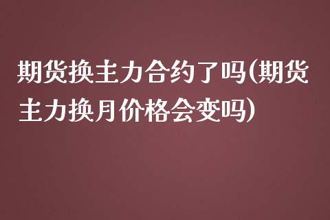 期货换主力合约了吗(期货主力换月价格会变吗)_https://www.xmqjcw.com_期货百科_第1张