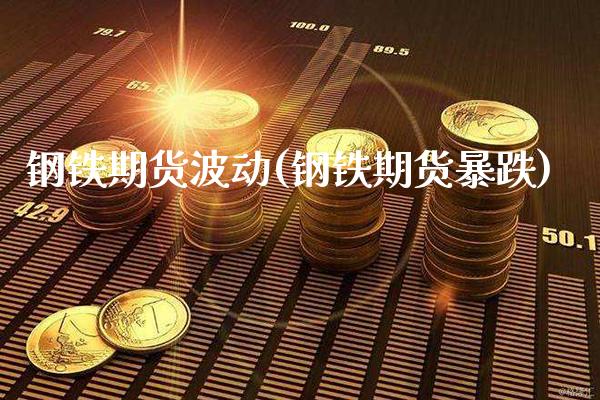 钢铁期货波动(钢铁期货暴跌)_https://www.xmqjcw.com_期货直播室_第1张