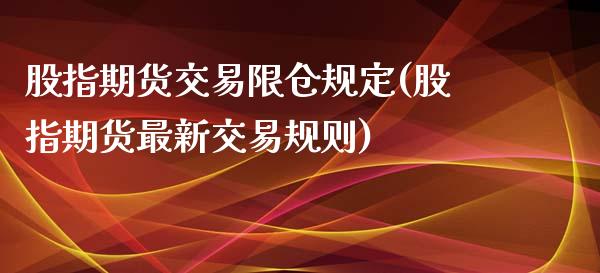 股指期货交易限仓规定(股指期货最新交易规则)_https://www.xmqjcw.com_期货百科_第1张