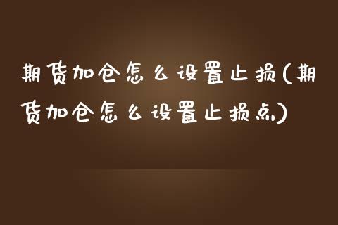 期货加仓怎么设置止损(期货加仓怎么设置止损点)_https://www.xmqjcw.com_期货百科_第1张