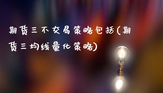 期货三不交易策略包括(期货三均线量化策略)_期货百科_第1张_秦聚理财 期货三不交易策略包括(期货三均线量化策略)_https://www.xmqjcw.com_期货百科_第1张