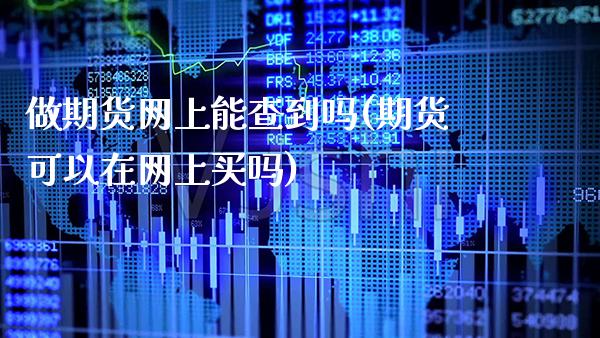 做期货网上能查到吗(期货可以在网上买吗)_https://www.xmqjcw.com_期货开户_第1张
