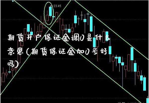 期货开户保证金调0是什么意思(期货保证金加0号好吗)_https://www.xmqjcw.com_期货百科_第1张