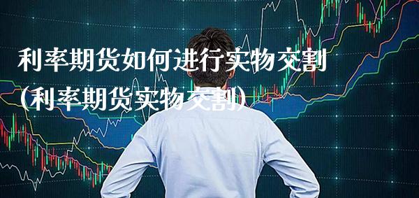 利率期货如何进行实物交割(利率期货实物交割)_https://www.xmqjcw.com_期货百科_第1张