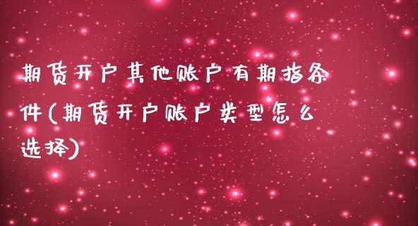 期货开户其他账户有期指条件(期货开户账户类型怎么选择)_https://www.xmqjcw.com_基金理财_第1张