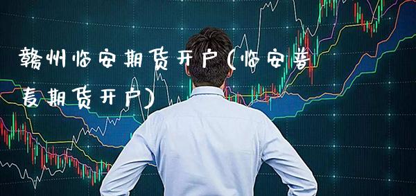 赣州临安期货开户(临安普麦期货开户)_https://www.xmqjcw.com_基金理财_第1张