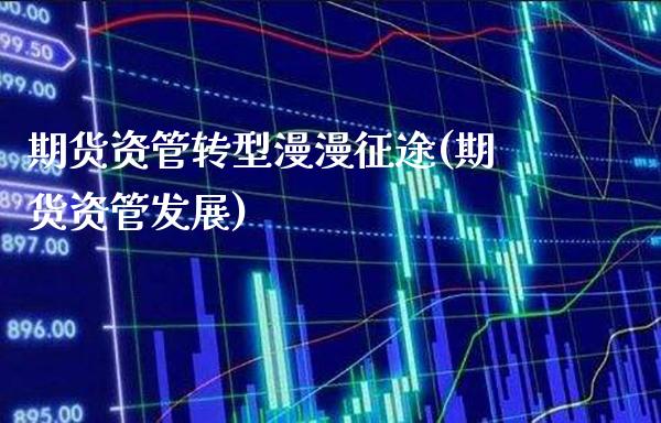 期货资管转型漫漫**(期货资管发展)_https://www.xmqjcw.com_期货投资_第1张