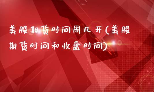 美股期货时间周几开(美股期货时间和收盘时间)_https://www.xmqjcw.com_期货百科_第1张