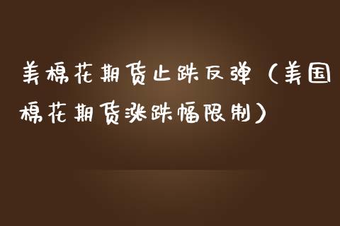 美棉花期货止跌反弹（美国棉花期货涨跌幅**）_https://www.xmqjcw.com_期货投资_第1张