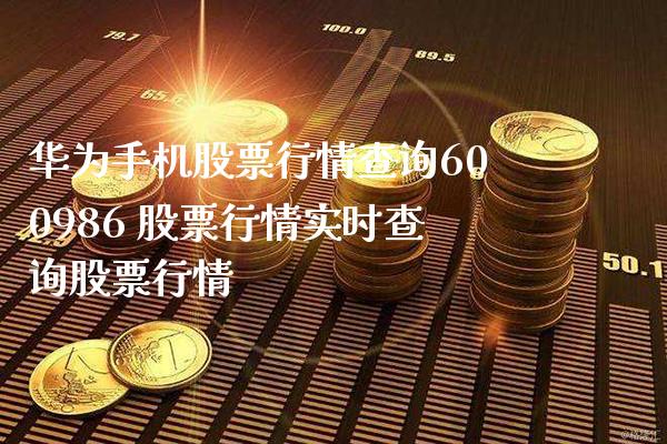 华为手机股票行情查询600986 股票行情实时查询股票行情_https://www.xmqjcw.com_股票投资_第1张