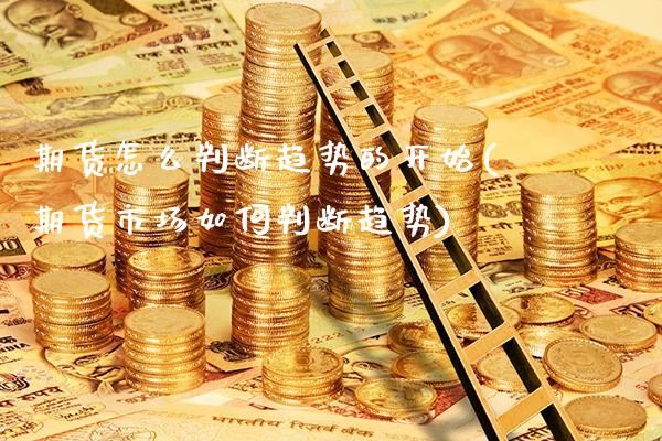 期货怎么判断趋势的开始(期货市场如何判断趋势)_https://www.xmqjcw.com_期货开户_第1张