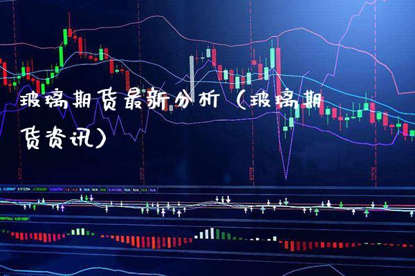 玻璃期货最新分析（玻璃期货资讯）_https://www.xmqjcw.com_期货直播室_第1张
