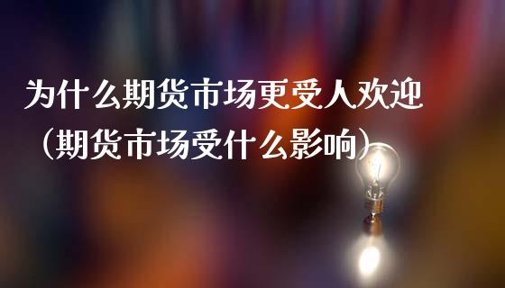 为什么期货市场更受人欢迎（期货市场受什么影响）_https://www.xmqjcw.com_期货行情_第1张