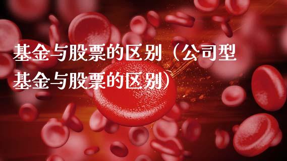 基金与股票的区别（公司型基金与股票的区别）_https://www.xmqjcw.com_期货开户_第1张