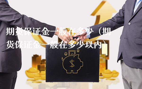 期货保证金一般在多少（期货保证金一般在多少以内）_https://www.xmqjcw.com_期货直播室_第1张