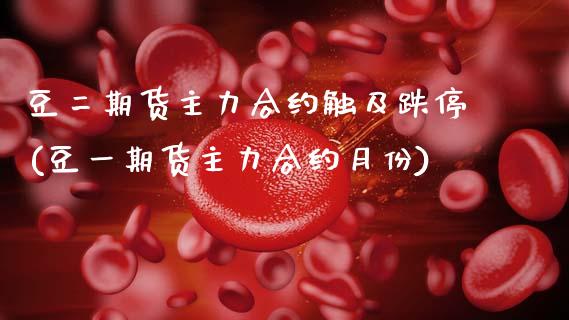 豆二期货主力合约触及跌停(豆一期货主力合约月份)_https://www.xmqjcw.com_股票投资_第1张