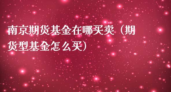 南京期货基金在哪买卖（期货型基金怎么买）_https://www.xmqjcw.com_期货投资_第1张