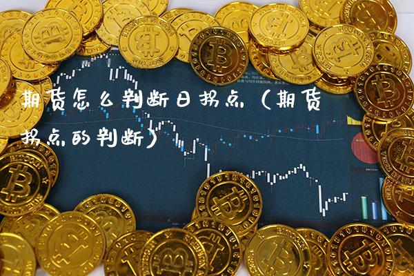 期货怎么判断日拐点（期货拐点的判断）_https://www.xmqjcw.com_期货直播室_第1张