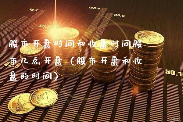 股市**时间和收盘时间股市几点**（股市**和收盘的时间）_https://www.xmqjcw.com_期货开户_第1张