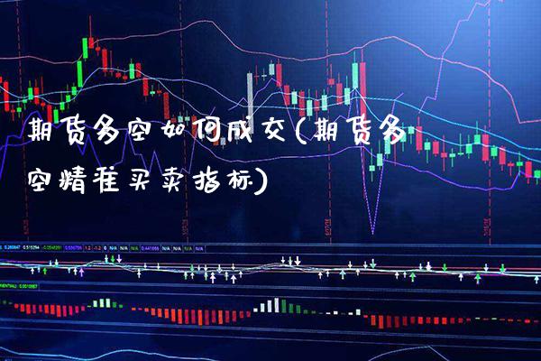 期货多空如何成交(期货多空精准买卖指标)_https://www.xmqjcw.com_期货百科_第1张