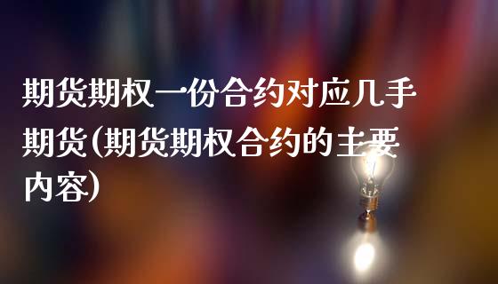 期货期权一份合约对应几手期货(期货期权合约的主要内容)_https://www.xmqjcw.com_期货百科_第1张