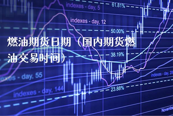 燃油期货日期（国内期货燃油交易时间）_https://www.xmqjcw.com_期货直播室_第1张