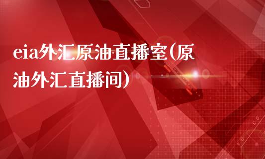 eia外汇原油直播室(原油外汇直播间)_https://www.xmqjcw.com_期货百科_第1张
