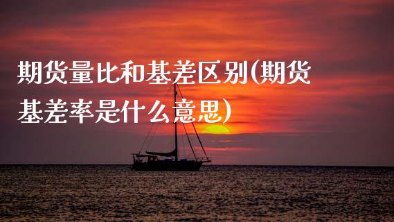期货量比和基差区别(期货基差率是什么意思)_https://www.xmqjcw.com_期货直播室_第1张