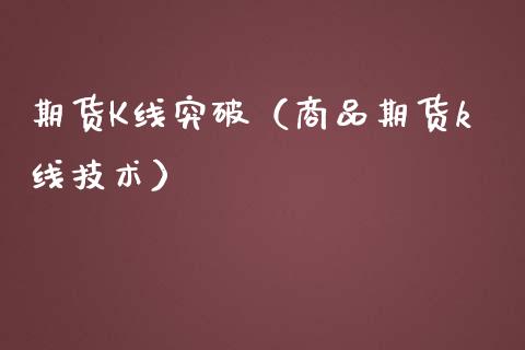 期货K线突破（商品期货k线技术）_https://www.xmqjcw.com_期货投资_第1张