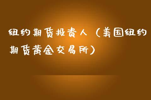 纽约期货投资人（美国纽约期货黄金交易所）_https://www.xmqjcw.com_期货投资_第1张