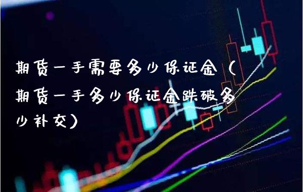 期货一手需要多少保证金（期货一手多少保证金跌破多少补交）_https://www.xmqjcw.com_期货投资_第1张