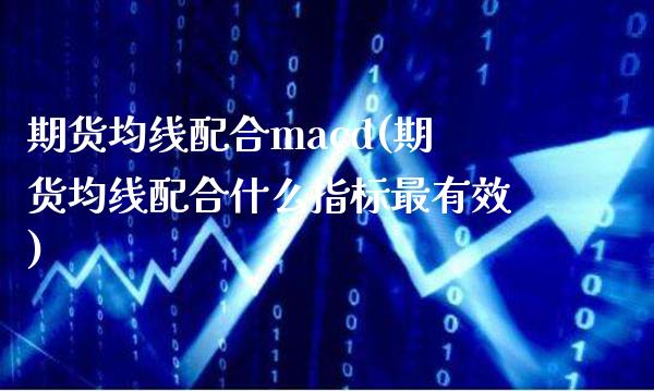 期货均线配合macd(期货均线配合什么指标最有效)_https://www.xmqjcw.com_期货直播室_第1张