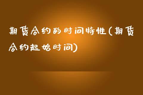 期货合约的时间特性(期货合约起始时间)_https://www.xmqjcw.com_期货行情_第1张