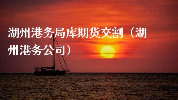 湖州港务局库期货交割（湖州港务公司）_https://www.xmqjcw.com_期货直播室_第1张